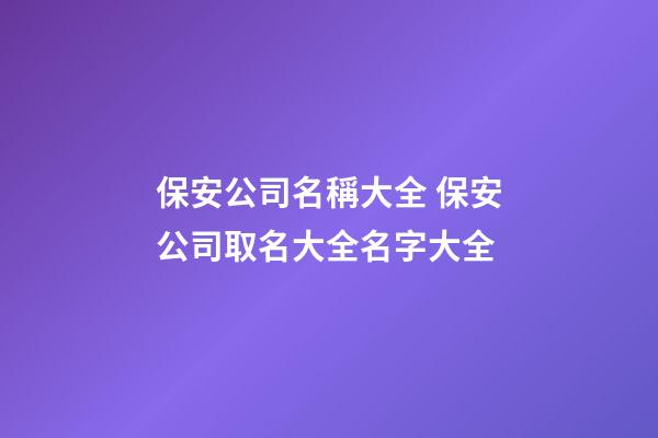 保安公司名稱大全 保安公司取名大全名字大全-第1張-公司起名-玄機派